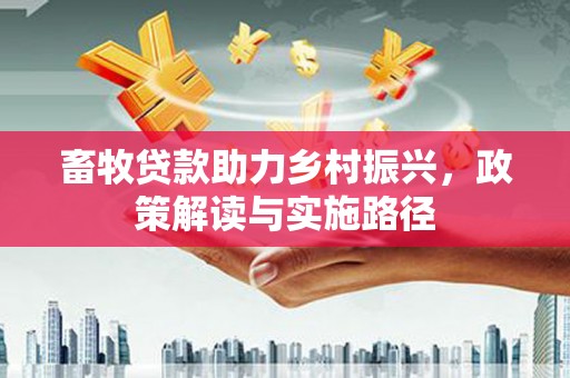 淄博畜牧贷款助力乡村振兴，政策解读与实施路径