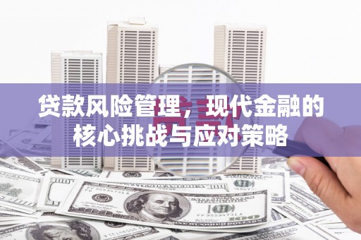 淄博贷款风险管理，现代金融的核心挑战与应对策略