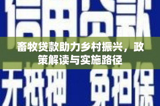 淄博畜牧贷款助力乡村振兴，政策解读与实施路径
