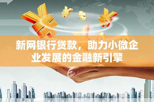 淄博新网银行贷款，助力小微企业发展的金融新引擎