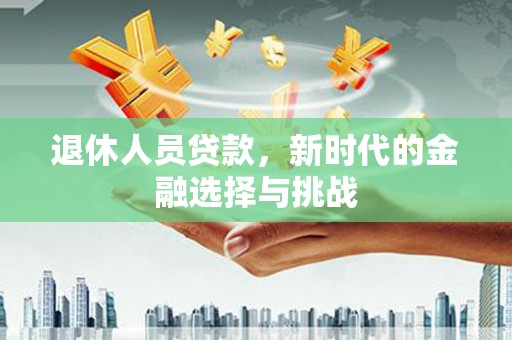 淄博退休人员贷款，新时代的金融选择与挑战