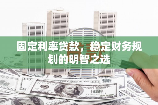 淄博固定利率贷款，稳定财务规划的明智之选