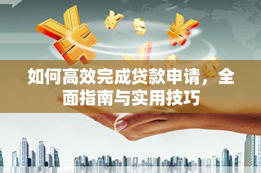 淄博如何高效完成贷款申请，全面指南与实用技巧