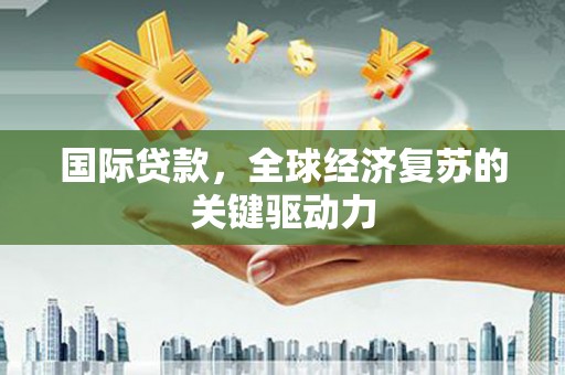 淄博国际贷款，全球经济复苏的关键驱动力