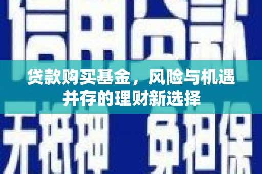 淄博贷款购买基金，风险与机遇并存的理财新选择