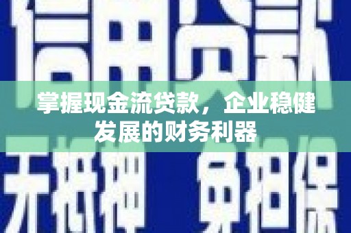 淄博掌握现金流贷款，企业稳健发展的财务利器