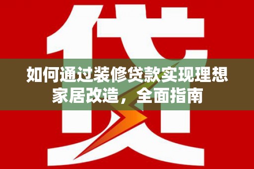 淄博如何通过装修贷款实现理想家居改造，全面指南
