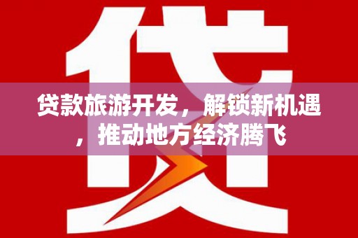 淄博贷款旅游开发，解锁新机遇，推动地方经济腾飞