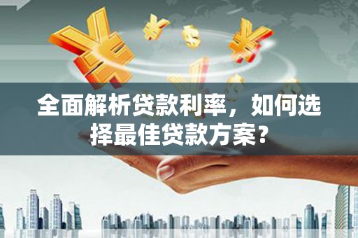淄博全面解析贷款利率，如何选择最佳贷款方案？