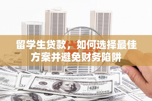 淄博留学生贷款，如何选择最佳方案并避免财务陷阱