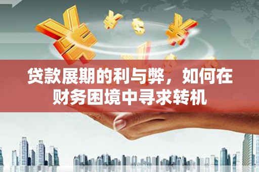 淄博贷款展期的利与弊，如何在财务困境中寻求转机