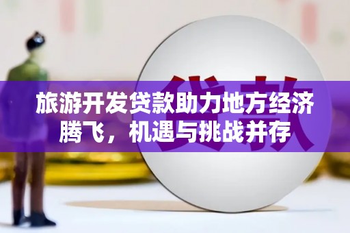 淄博旅游开发贷款助力地方经济腾飞，机遇与挑战并存