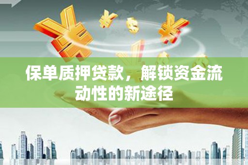 淄博保单质押贷款，解锁资金流动性的新途径