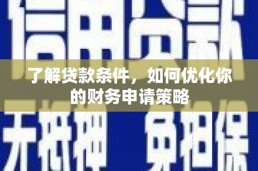 淄博了解贷款条件，如何优化你的财务申请策略