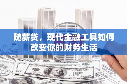 淄博随薪贷，现代金融工具如何改变你的财务生活