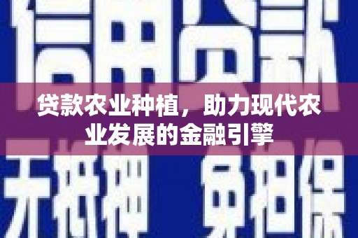 淄博贷款农业种植，助力现代农业发展的金融引擎