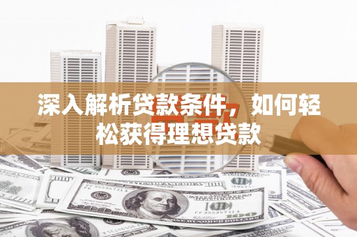 淄博深入解析贷款条件，如何轻松获得理想贷款