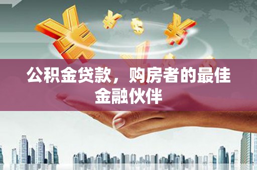 淄博公积金贷款，购房者的最佳金融伙伴