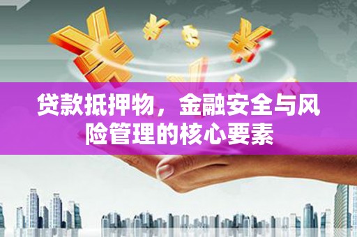 淄博贷款抵押物，金融安全与风险管理的核心要素