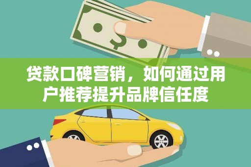 淄博贷款口碑营销，如何通过用户推荐提升品牌信任度