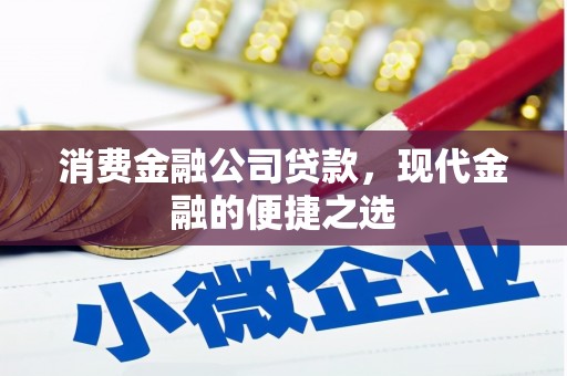 淄博消费金融公司贷款，现代金融的便捷之选