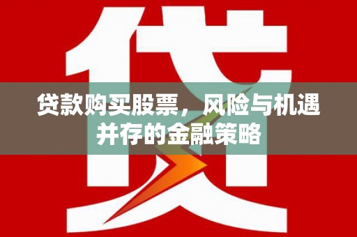 淄博贷款购买股票，风险与机遇并存的金融策略