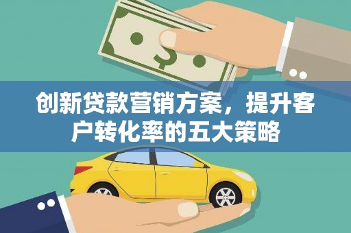 淄博创新贷款营销方案，提升客户转化率的五大策略