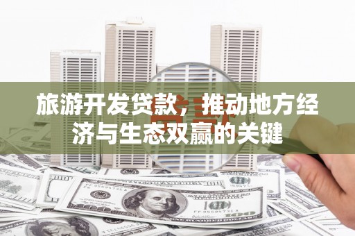 淄博旅游开发贷款，推动地方经济与生态双赢的关键