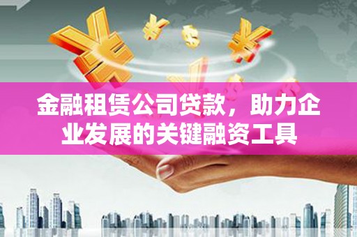 淄博金融租赁公司贷款，助力企业发展的关键融资工具