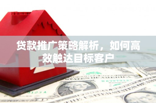 淄博贷款推广策略解析，如何高效触达目标客户