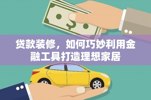 淄博贷款装修，如何巧妙利用金融工具打造理想家居