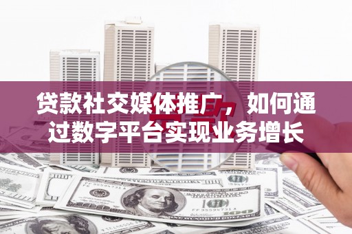 淄博贷款社交媒体推广，如何通过数字平台实现业务增长