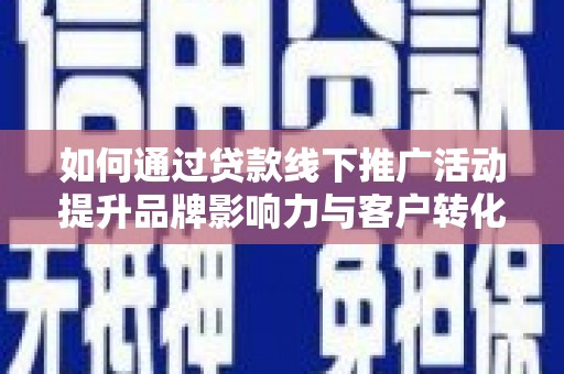 淄博如何通过贷款线下推广活动提升品牌影响力与客户转化率