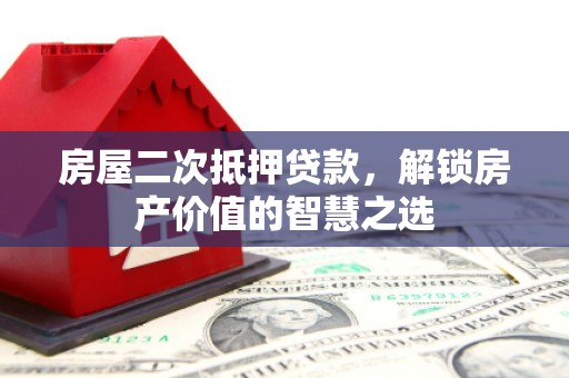 淄博房屋二次抵押贷款，解锁房产价值的智慧之选