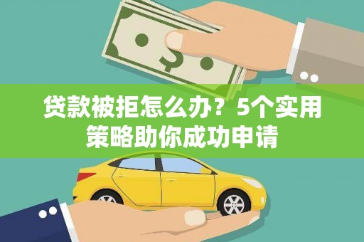 淄博贷款被拒怎么办？5个实用策略助你成功申请