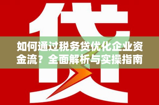 淄博如何通过税务贷优化企业资金流？全面解析与实操指南