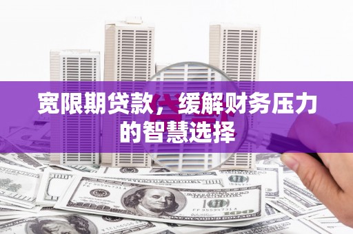淄博宽限期贷款，缓解财务压力的智慧选择