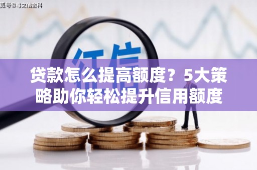 淄博贷款怎么提高额度？5大策略助你轻松提升信用额度