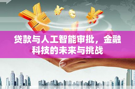 淄博贷款与人工智能审批，金融科技的未来与挑战