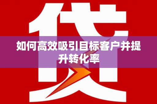 淄博如何高效吸引目标客户并提升转化率