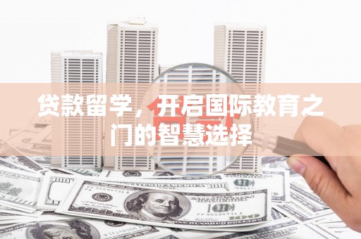 淄博贷款留学，开启国际教育之门的智慧选择