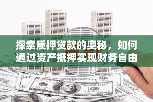 淄博探索质押贷款的奥秘，如何通过资产抵押实现财务自由