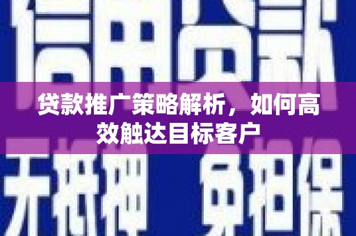 淄博贷款推广策略解析，如何高效触达目标客户