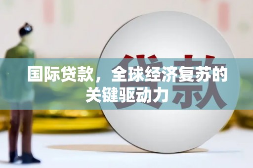 淄博国际贷款，全球经济复苏的关键驱动力