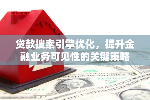 淄博贷款搜索引擎优化，提升金融业务可见性的关键策略