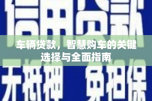 淄博车辆贷款，智慧购车的关键选择与全面指南
