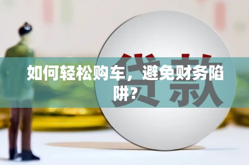 淄博如何轻松购车，避免财务陷阱？