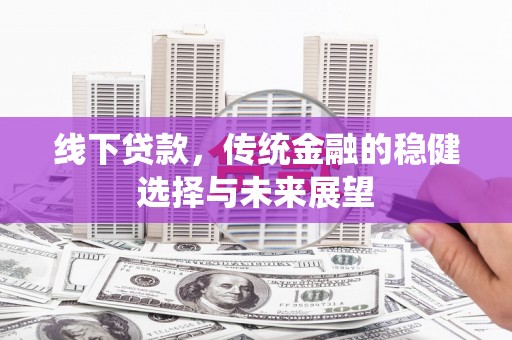 淄博线下贷款，传统金融的稳健选择与未来展望