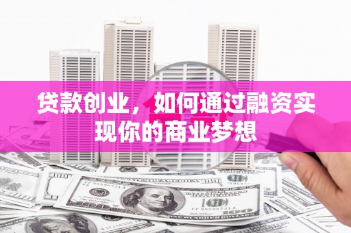 淄博贷款创业，如何通过融资实现你的商业梦想