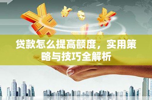 淄博贷款怎么提高额度，实用策略与技巧全解析